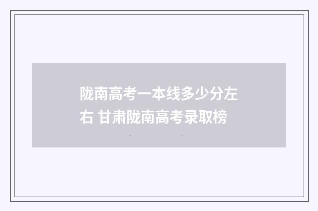 陇南高考一本线多少分左右 甘肃陇南高考录取榜