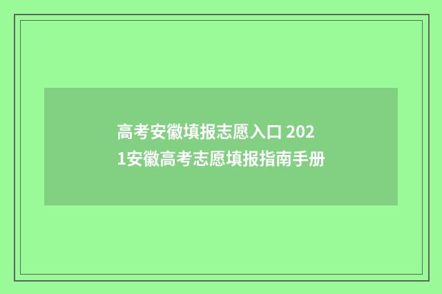 高考安徽填报志愿入口 2021安徽高考志愿填报指南手册