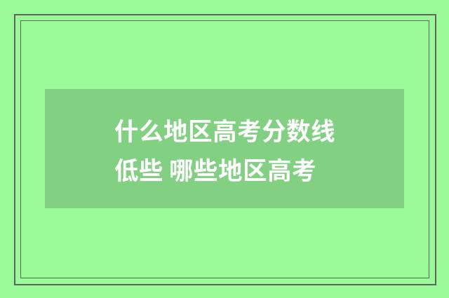 什么地区高考分数线低些 哪些地区高考