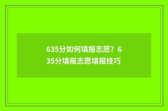 635分如何填报志愿？635分填报志愿填报技巧