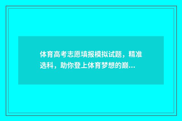 体育高考志愿填报模拟试题，精准选科，助你登上体育梦想的巅峰！ 体育高考志愿填报模拟器