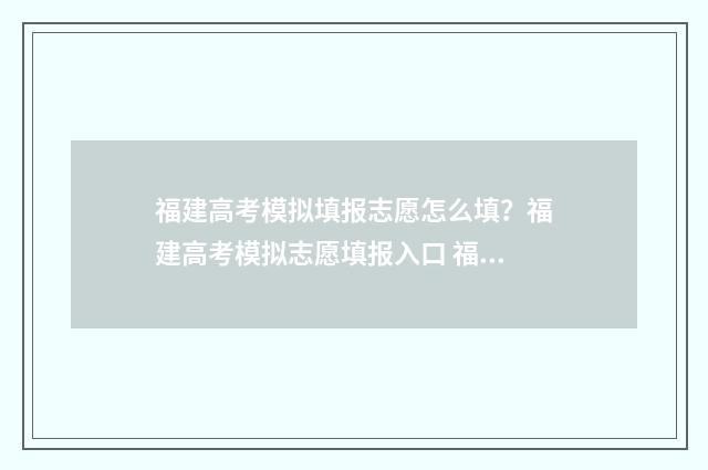 福建高考模拟填报志愿怎么填？福建高考模拟志愿填报入口 福建高考模拟题