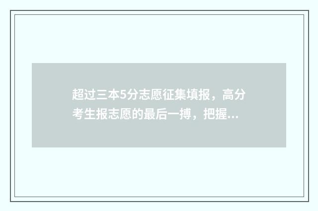 超过三本5分志愿征集填报，高分考生报志愿的最后一搏，把握机会再上层次 超三本线三分可以上三本院校吗