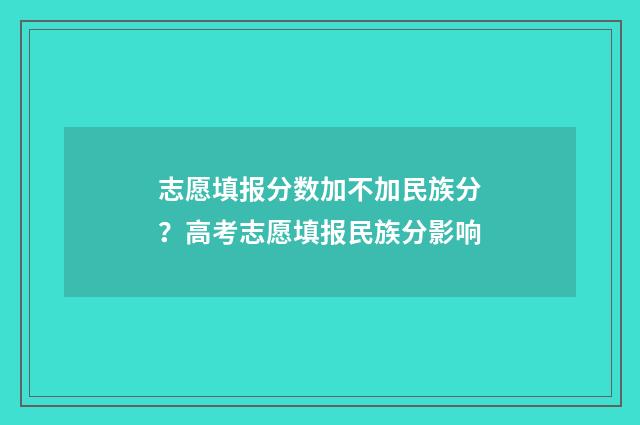 志愿填报分数加不加民族分？高考志愿填报民族分影响