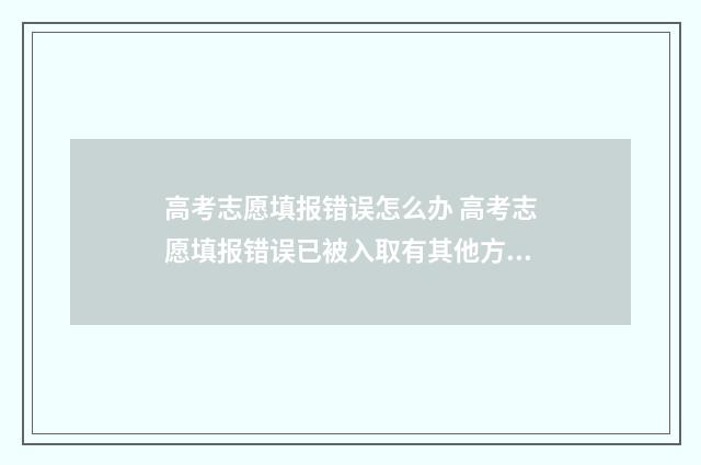 高考志愿填报错误怎么办 高考志愿填报错误已被入取有其他方法嘛?