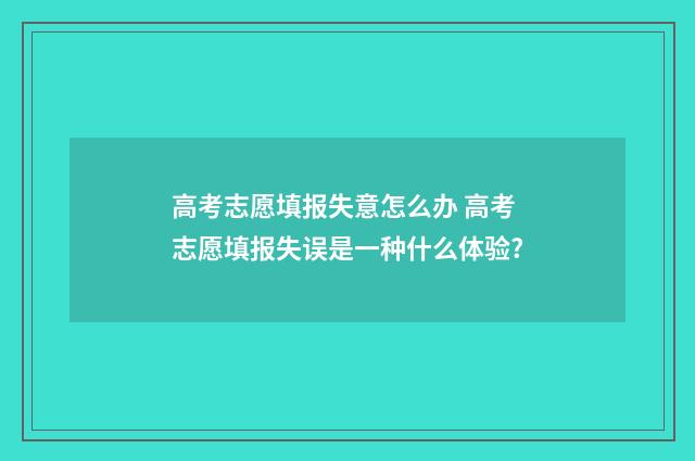 高考志愿填报失意怎么办 高考志愿填报失误是一种什么体验?