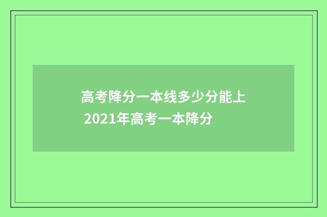 高考降分一本线多少分能上 2021年高考一本降分