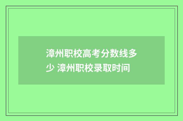 漳州职校高考分数线多少 漳州职校录取时间