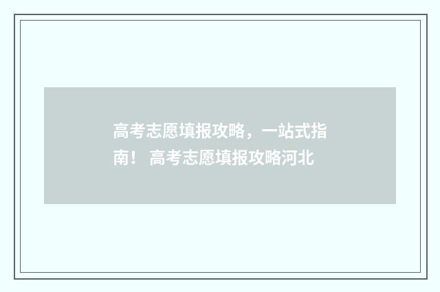 高考志愿填报攻略，一站式指南！ 高考志愿填报攻略河北