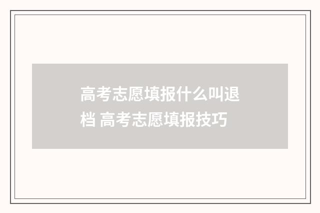高考志愿填报什么叫退档 高考志愿填报技巧