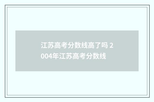 江苏高考分数线高了吗 2004年江苏高考分数线