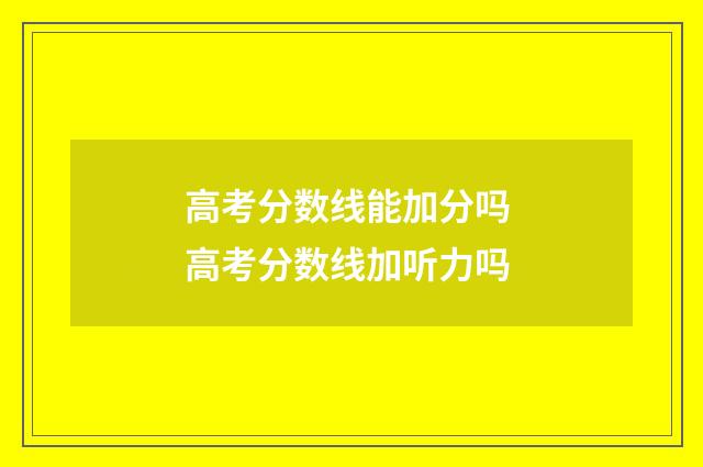 高考分数线能加分吗 高考分数线加听力吗