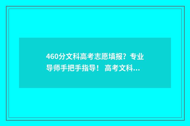 460分文科高考志愿填报？专业导师手把手指导！ 高考文科460分左右能上哪些大学