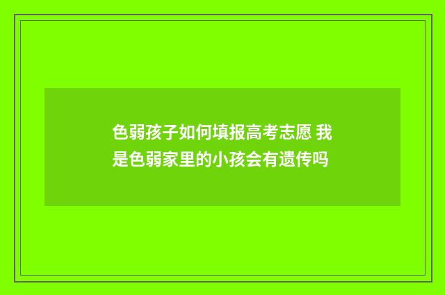 色弱孩子如何填报高考志愿 我是色弱家里的小孩会有遗传吗