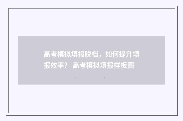 高考模拟填报脱档，如何提升填报效率？ 高考模拟填报样板图