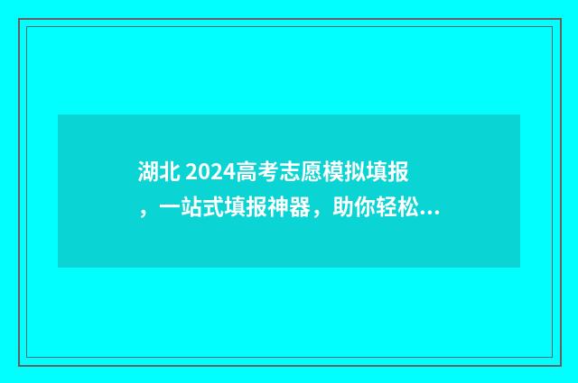 湖北 2024高考志愿模拟填报，一站式填报神器，助你轻松上岸 湖北2024高考志愿可以填几个