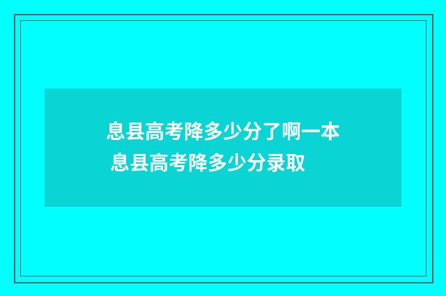息县高考降多少分了啊一本 息县高考降多少分录取