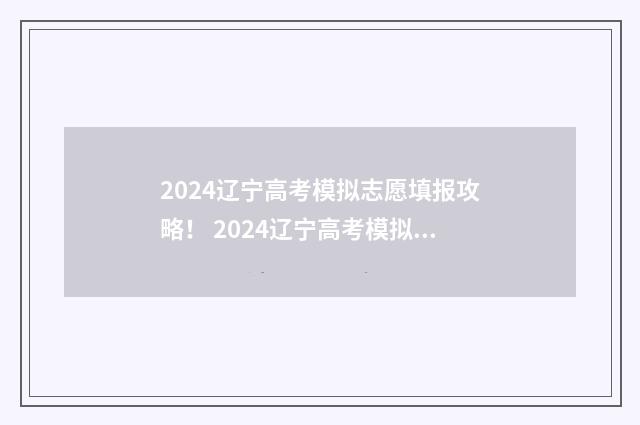 2024辽宁高考模拟志愿填报攻略！ 2024辽宁高考模拟语文