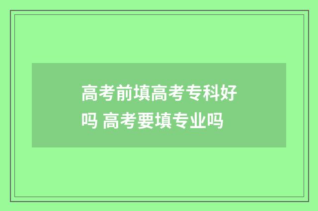 高考前填高考专科好吗 高考要填专业吗