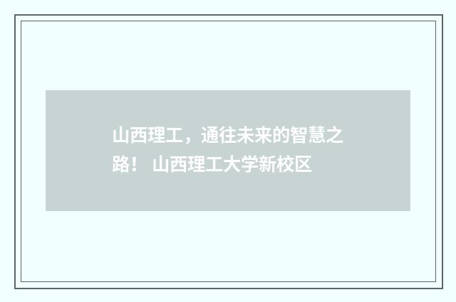 山西理工，通往未来的智慧之路！ 山西理工大学新校区
