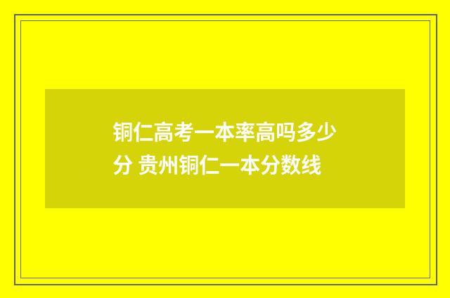 铜仁高考一本率高吗多少分 贵州铜仁一本分数线