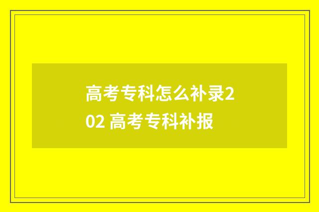 高考专科怎么补录202 高考专科补报