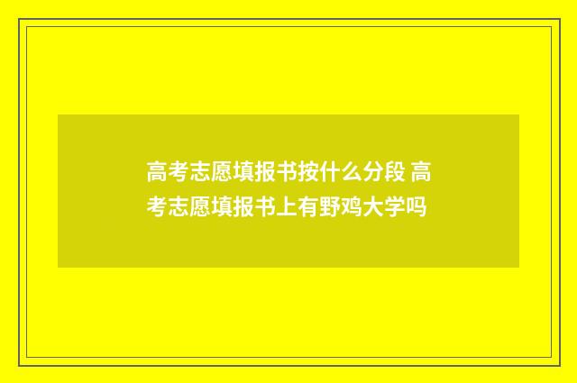 高考志愿填报书按什么分段 高考志愿填报书上有野鸡大学吗