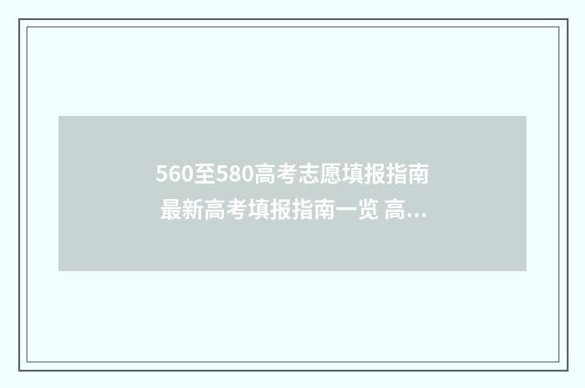 560至580高考志愿填报指南 最新高考填报指南一览 高考96个志愿录取顺序