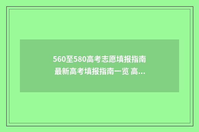 560至580高考志愿填报指南 最新高考填报指南一览 高考96个志愿录取顺序