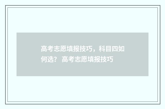 高考志愿填报技巧，科目四如何选？ 高考志愿填报技巧