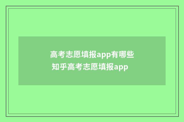 高考志愿填报app有哪些 知乎高考志愿填报app