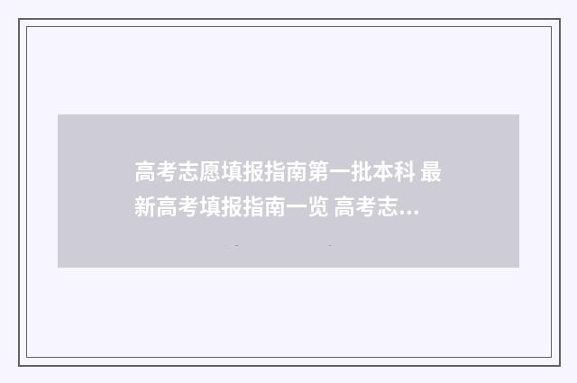高考志愿填报指南第一批本科 最新高考填报指南一览 高考志愿填报指导