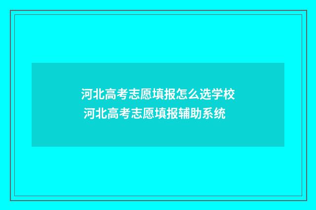 河北高考志愿填报怎么选学校 河北高考志愿填报辅助系统