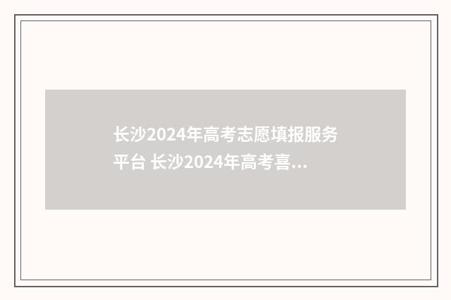 长沙2024年高考志愿填报服务平台 长沙2024年高考喜报