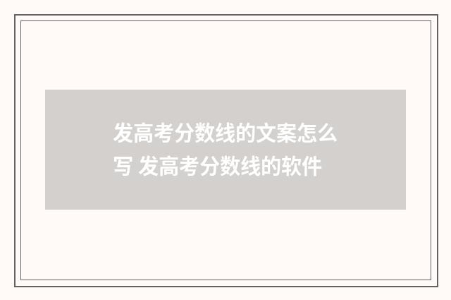 发高考分数线的文案怎么写 发高考分数线的软件