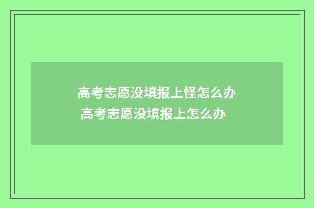 高考志愿没填报上怪怎么办 高考志愿没填报上怎么办