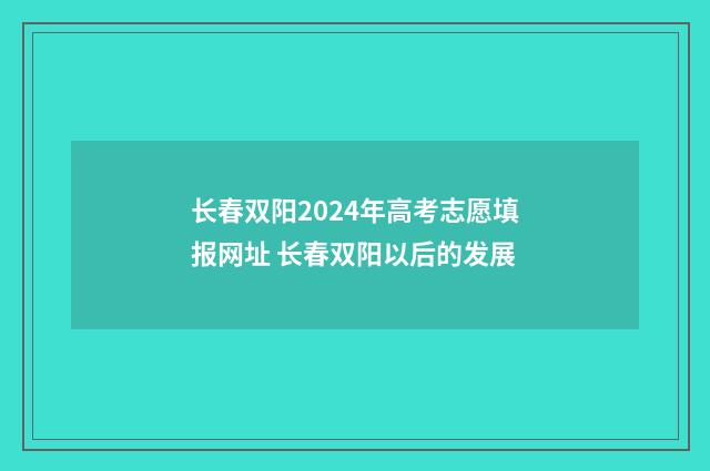 长春双阳2024年高考志愿填报网址 长春双阳以后的发展
