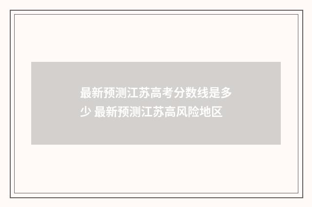 最新预测江苏高考分数线是多少 最新预测江苏高风险地区