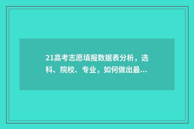 21高考志愿填报数据表分析，选科、院校、专业，如何做出最佳选择？ 2121高考志愿填报