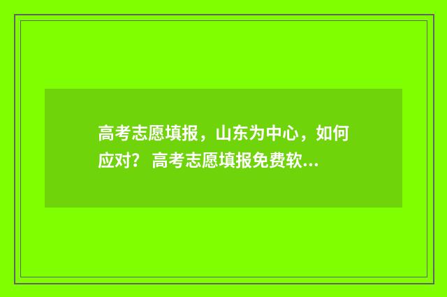 高考志愿填报，山东为中心，如何应对？ 高考志愿填报免费软件