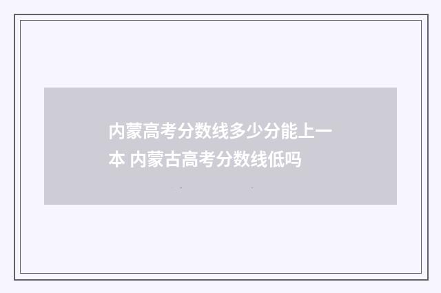 内蒙高考分数线多少分能上一本 内蒙古高考分数线低吗