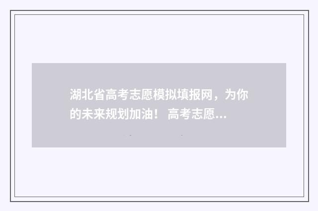 湖北省高考志愿模拟填报网，为你的未来规划加油！ 高考志愿填报专家