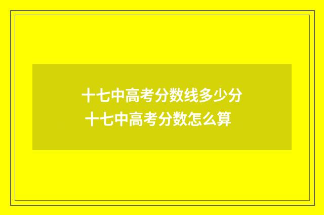 十七中高考分数线多少分 十七中高考分数怎么算