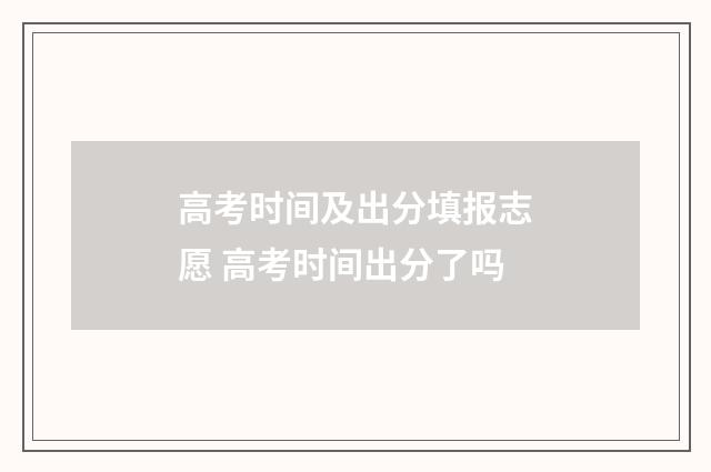 高考时间及出分填报志愿 高考时间出分了吗