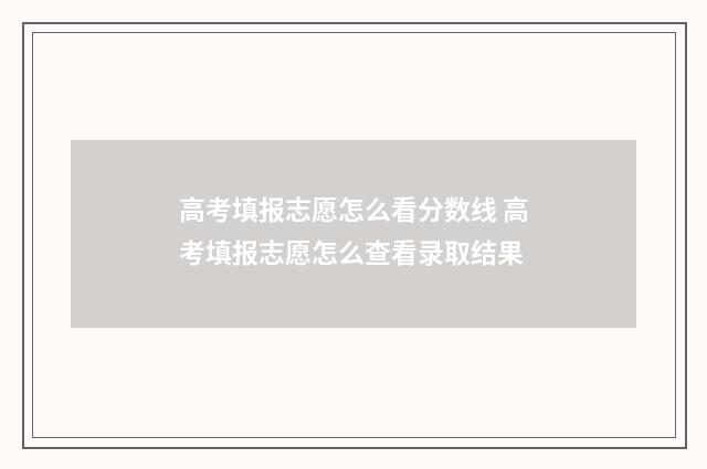 高考填报志愿怎么看分数线 高考填报志愿怎么查看录取结果
