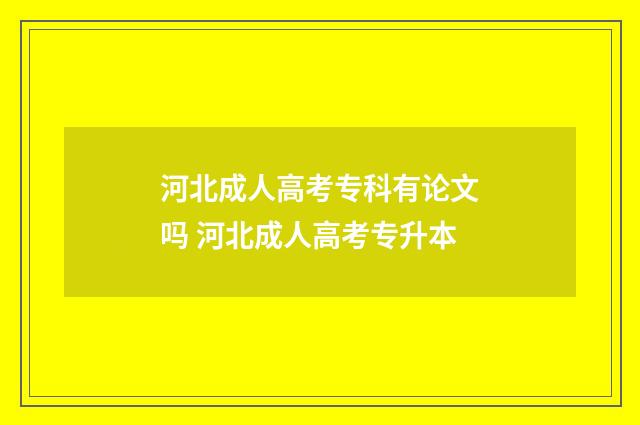 河北成人高考专科有论文吗 河北成人高考专升本