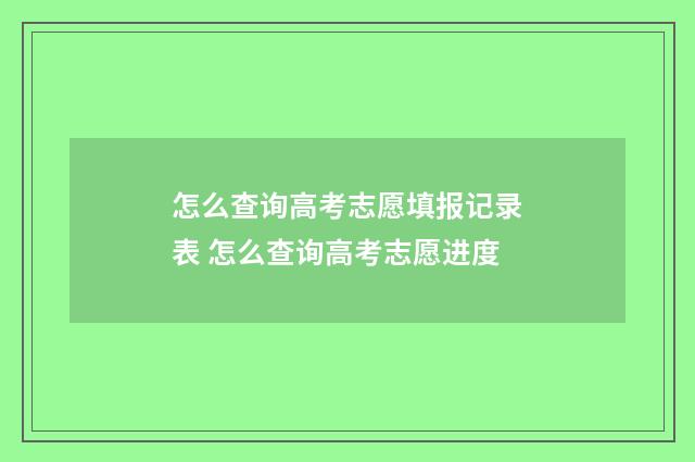 怎么查询高考志愿填报记录表 怎么查询高考志愿进度