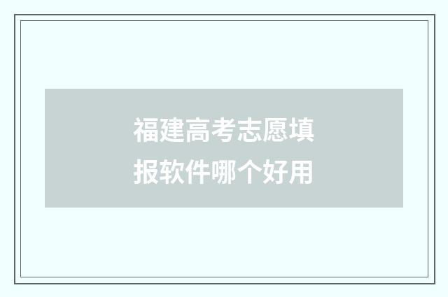 福建高考志愿填报软件哪个好用