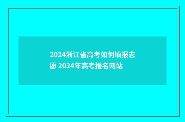 2024浙江省高考如何填报志愿 2024年高考报名网站