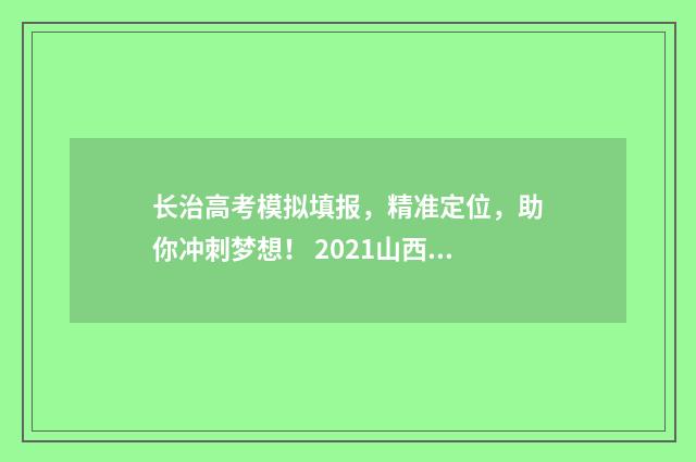 长治高考模拟填报，精准定位，助你冲刺梦想！ 2021山西长治高考